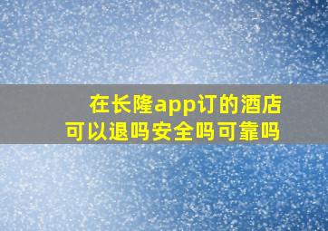 在长隆app订的酒店可以退吗安全吗可靠吗