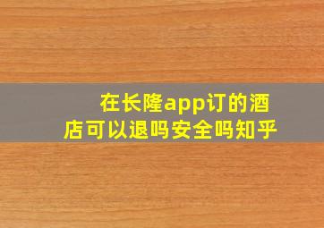 在长隆app订的酒店可以退吗安全吗知乎