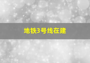 地铁3号线在建