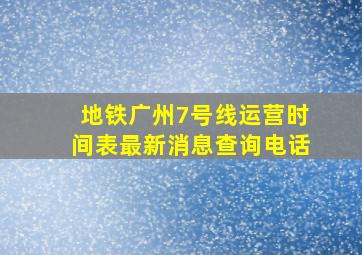 地铁广州7号线运营时间表最新消息查询电话