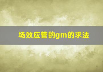 场效应管的gm的求法