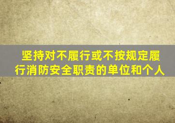 坚持对不履行或不按规定履行消防安全职责的单位和个人