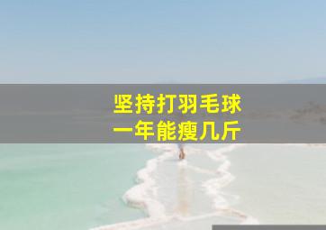 坚持打羽毛球一年能瘦几斤