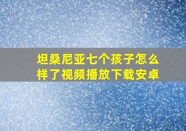 坦桑尼亚七个孩子怎么样了视频播放下载安卓