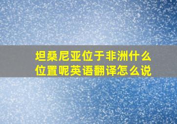 坦桑尼亚位于非洲什么位置呢英语翻译怎么说