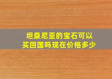 坦桑尼亚的宝石可以买回国吗现在价格多少