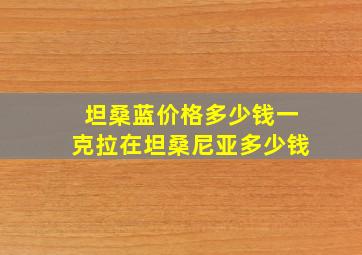 坦桑蓝价格多少钱一克拉在坦桑尼亚多少钱