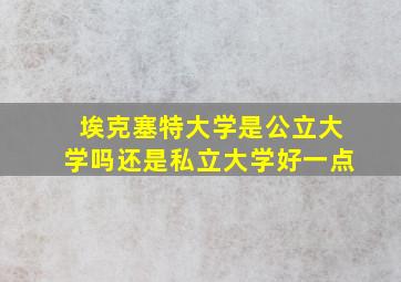 埃克塞特大学是公立大学吗还是私立大学好一点