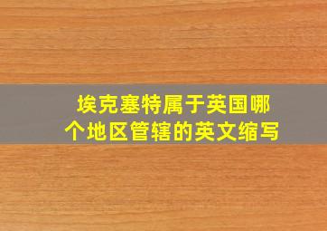 埃克塞特属于英国哪个地区管辖的英文缩写