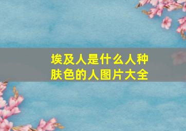 埃及人是什么人种肤色的人图片大全