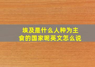 埃及是什么人种为主食的国家呢英文怎么说