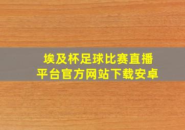 埃及杯足球比赛直播平台官方网站下载安卓