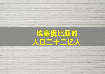 埃塞俄比亚的人口二十二亿人