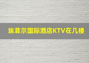 埃菲尔国际酒店KTV在几楼