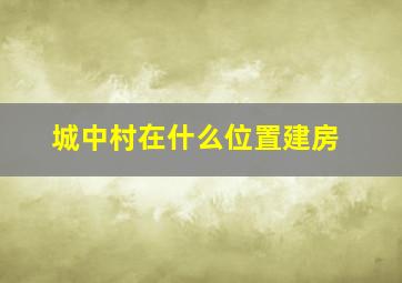 城中村在什么位置建房