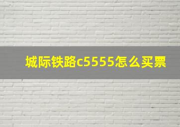 城际铁路c5555怎么买票