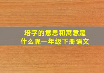 培字的意思和寓意是什么呢一年级下册语文