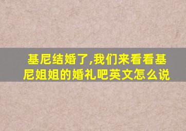 基尼结婚了,我们来看看基尼姐姐的婚礼吧英文怎么说