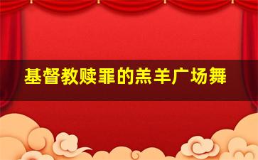 基督教赎罪的羔羊广场舞