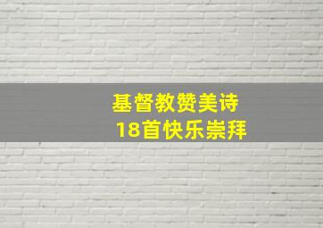 基督教赞美诗18首快乐崇拜