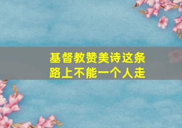 基督教赞美诗这条路上不能一个人走