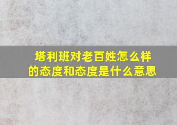 塔利班对老百姓怎么样的态度和态度是什么意思