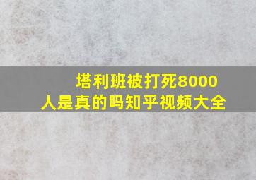 塔利班被打死8000人是真的吗知乎视频大全