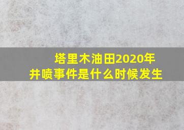 塔里木油田2020年井喷事件是什么时候发生