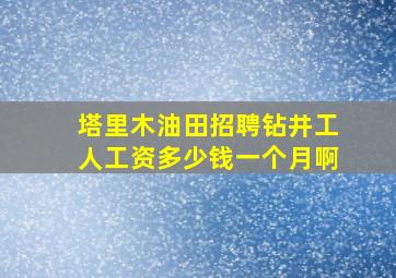 塔里木油田招聘钻井工人工资多少钱一个月啊