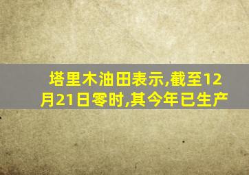 塔里木油田表示,截至12月21日零时,其今年已生产