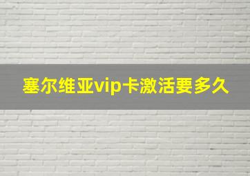 塞尔维亚vip卡激活要多久