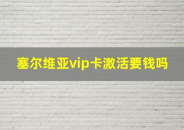 塞尔维亚vip卡激活要钱吗