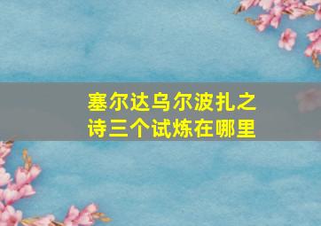 塞尔达乌尔波扎之诗三个试炼在哪里