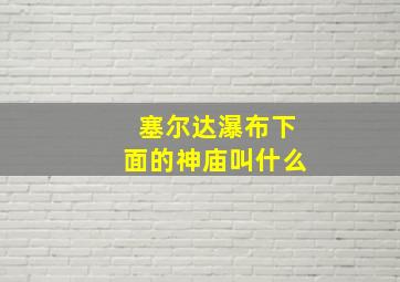 塞尔达瀑布下面的神庙叫什么