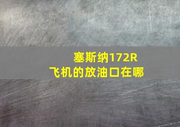 塞斯纳172R飞机的放油口在哪