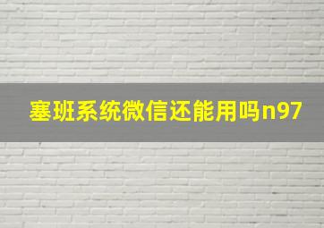 塞班系统微信还能用吗n97