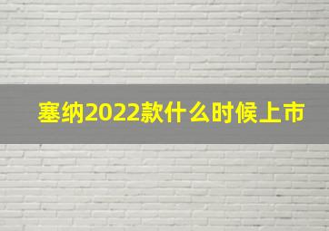 塞纳2022款什么时候上市