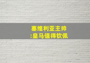 塞维利亚主帅:皇马值得钦佩