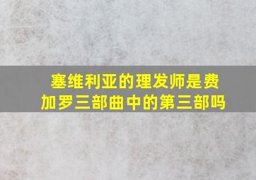 塞维利亚的理发师是费加罗三部曲中的第三部吗