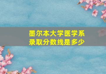 墨尔本大学医学系录取分数线是多少