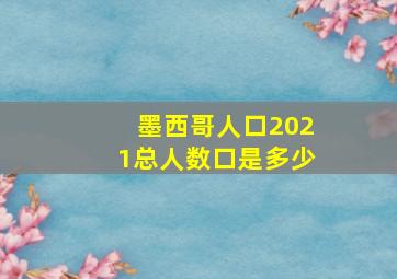 墨西哥人口2021总人数口是多少