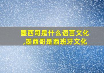 墨西哥是什么语言文化,墨西哥是西班牙文化