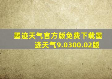 墨迹天气官方版免费下载墨迹天气9.0300.02版