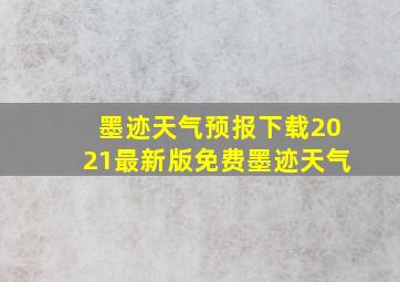 墨迹天气预报下载2021最新版免费墨迹天气