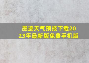 墨迹天气预报下载2023年最新版免费手机版