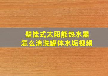 壁挂式太阳能热水器怎么清洗罐体水垢视频