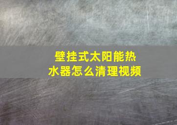 壁挂式太阳能热水器怎么清理视频