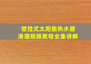 壁挂式太阳能热水器清理视频教程全集讲解