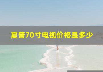 夏普70寸电视价格是多少