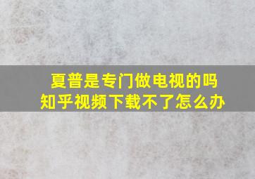 夏普是专门做电视的吗知乎视频下载不了怎么办